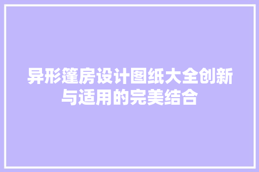 异形篷房设计图纸大全创新与适用的完美结合