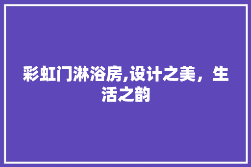 彩虹门淋浴房,设计之美，生活之韵
