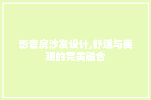 影音房沙发设计,舒适与美观的完美融合
