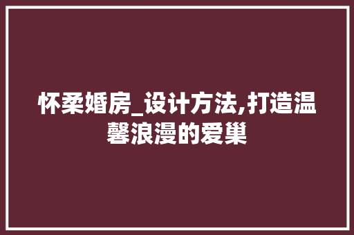 怀柔婚房_设计方法,打造温馨浪漫的爱巢