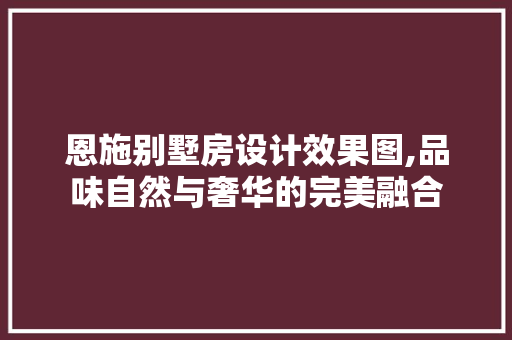 恩施别墅房设计效果图,品味自然与奢华的完美融合