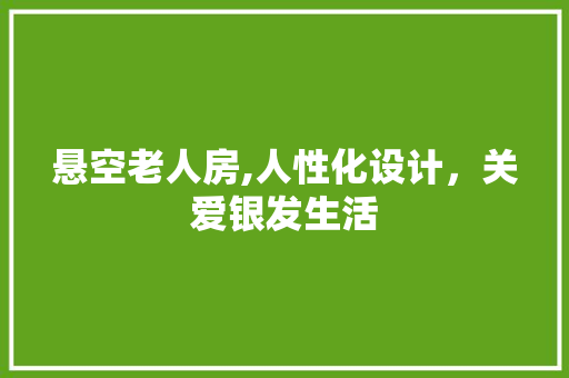 悬空老人房,人性化设计，关爱银发生活