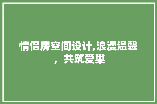 情侣房空间设计,浪漫温馨，共筑爱巢