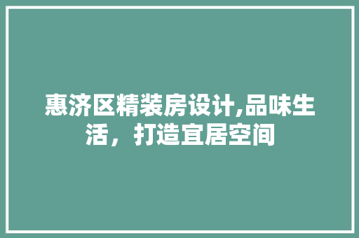 惠济区精装房设计,品味生活，打造宜居空间