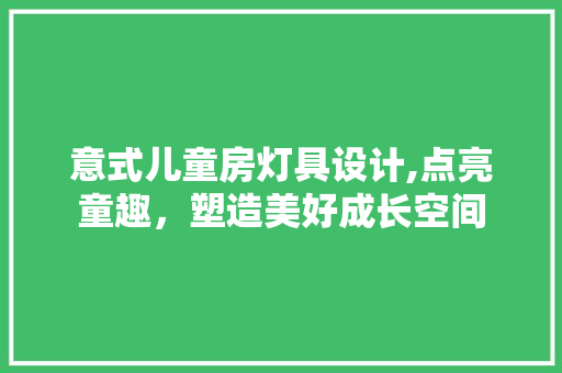 意式儿童房灯具设计,点亮童趣，塑造美好成长空间