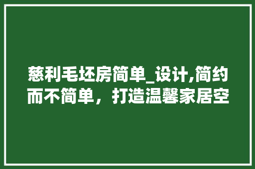 慈利毛坯房简单_设计,简约而不简单，打造温馨家居空间
