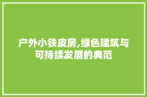 户外小铁皮房,绿色建筑与可持续发展的典范