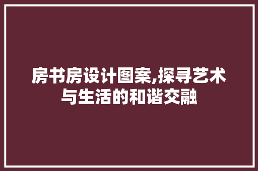 房书房设计图案,探寻艺术与生活的和谐交融