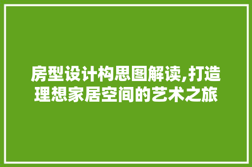 房型设计构思图解读,打造理想家居空间的艺术之旅