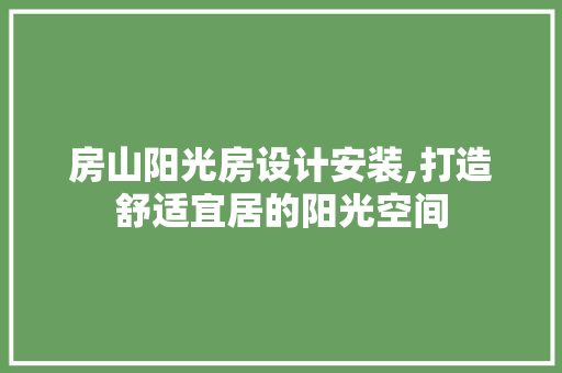 房山阳光房设计安装,打造舒适宜居的阳光空间