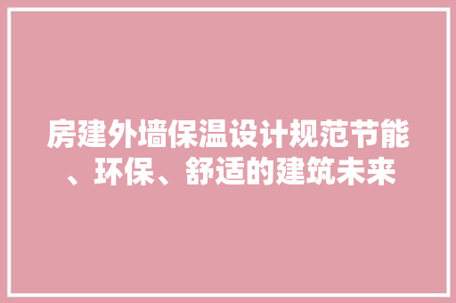 房建外墙保温设计规范节能、环保、舒适的建筑未来