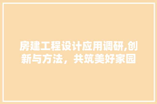 房建工程设计应用调研,创新与方法，共筑美好家园