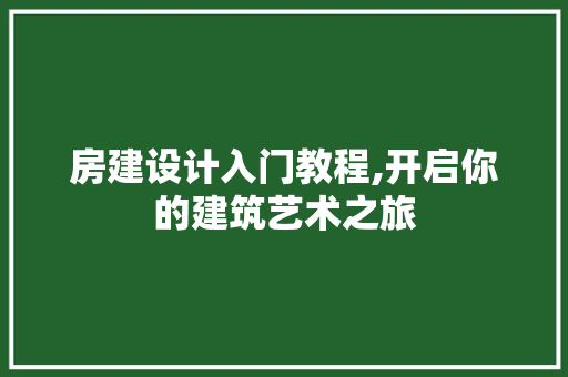 房建设计入门教程,开启你的建筑艺术之旅