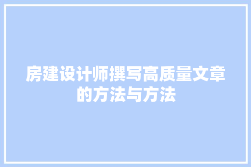 房建设计师撰写高质量文章的方法与方法