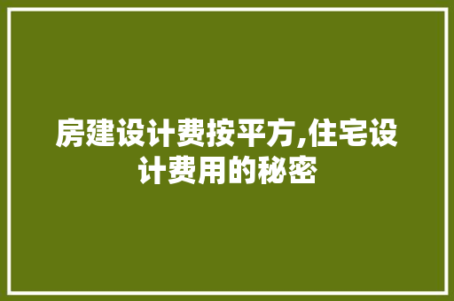 房建设计费按平方,住宅设计费用的秘密