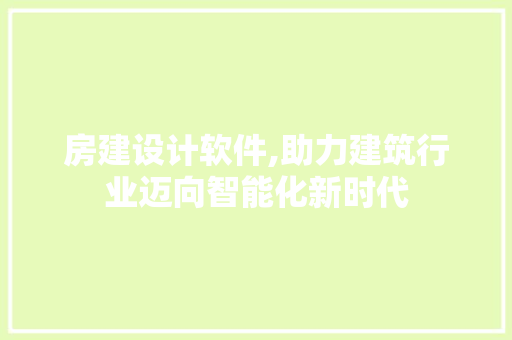 房建设计软件,助力建筑行业迈向智能化新时代