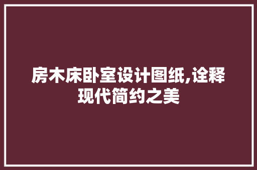 房木床卧室设计图纸,诠释现代简约之美