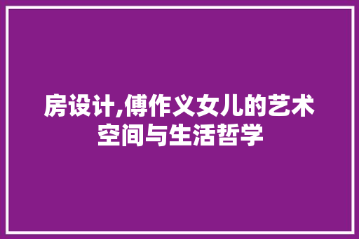 房设计,傅作义女儿的艺术空间与生活哲学