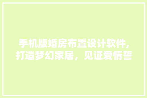手机版婚房布置设计软件,打造梦幻家居，见证爱情誓言