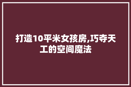 打造10平米女孩房,巧夺天工的空间魔法
