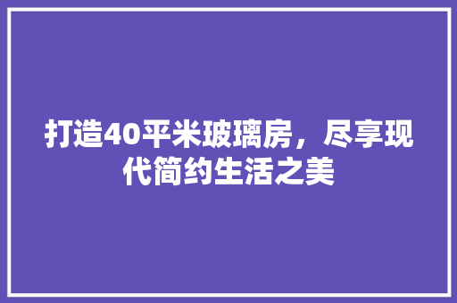 打造40平米玻璃房，尽享现代简约生活之美