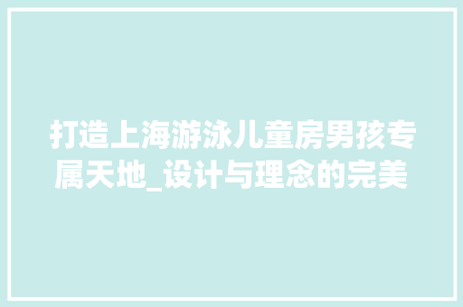 打造上海游泳儿童房男孩专属天地_设计与理念的完美融合