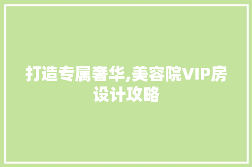 打造专属奢华,美容院VIP房设计攻略