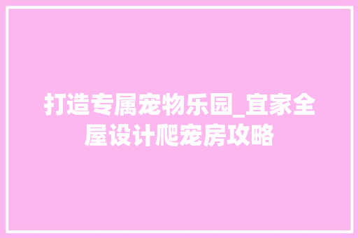 打造专属宠物乐园_宜家全屋设计爬宠房攻略