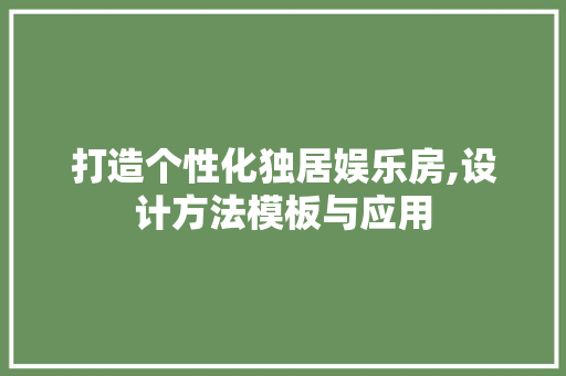 打造个性化独居娱乐房,设计方法模板与应用