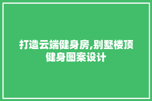 打造云端健身房,别墅楼顶健身图案设计