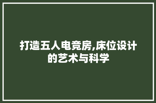 打造五人电竞房,床位设计的艺术与科学