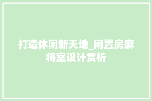 打造休闲新天地_闲置房麻将室设计赏析