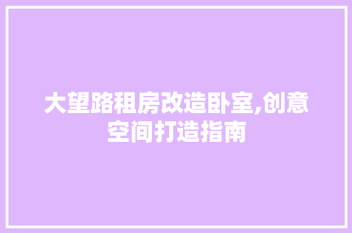 大望路租房改造卧室,创意空间打造指南