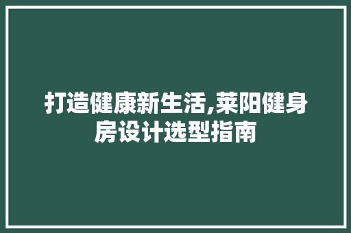 打造健康新生活,莱阳健身房设计选型指南