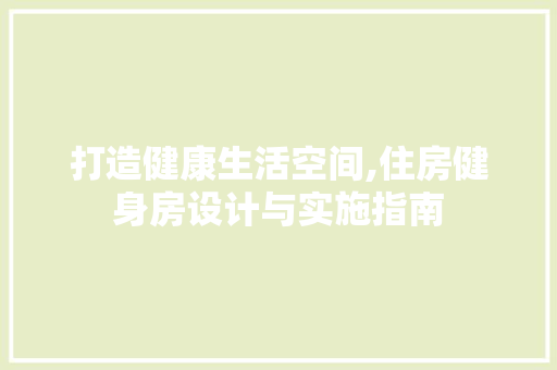 打造健康生活空间,住房健身房设计与实施指南