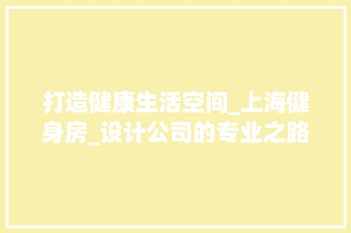 打造健康生活空间_上海健身房_设计公司的专业之路