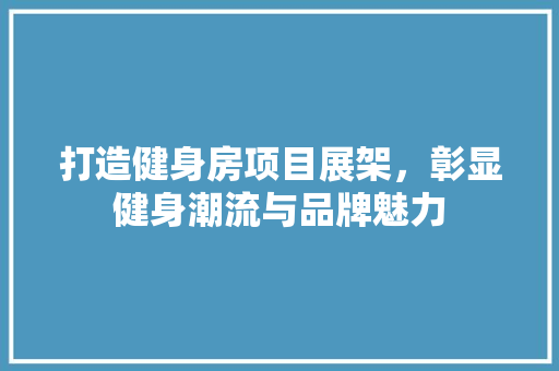打造健身房项目展架，彰显健身潮流与品牌魅力