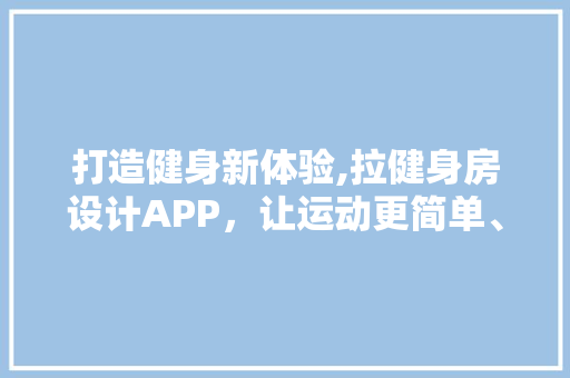 打造健身新体验,拉健身房设计APP，让运动更简单、更便捷