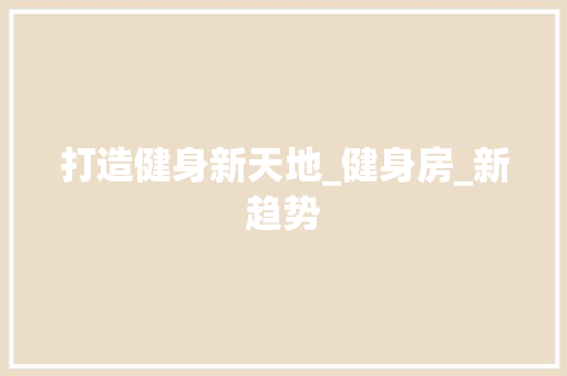 打造健身新天地_健身房_新趋势