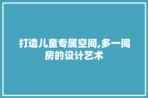 打造儿童专属空间,多一间房的设计艺术