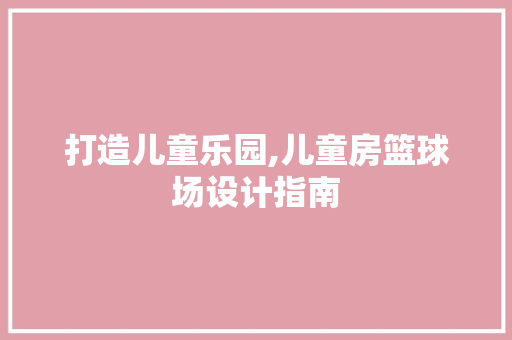 打造儿童乐园,儿童房篮球场设计指南