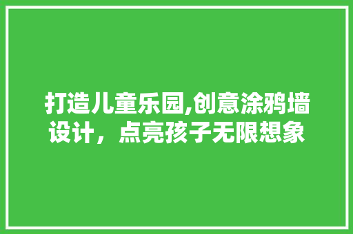 打造儿童乐园,创意涂鸦墙设计，点亮孩子无限想象
