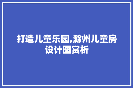打造儿童乐园,滁州儿童房设计图赏析