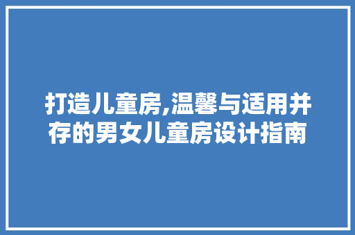 打造儿童房,温馨与适用并存的男女儿童房设计指南