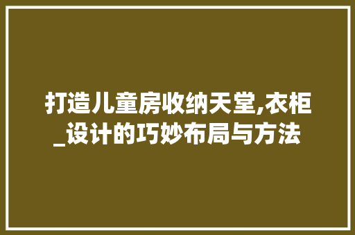 打造儿童房收纳天堂,衣柜_设计的巧妙布局与方法