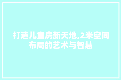 打造儿童房新天地,2米空间布局的艺术与智慧