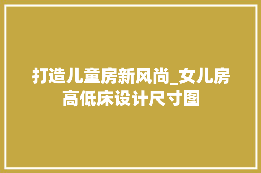 打造儿童房新风尚_女儿房高低床设计尺寸图