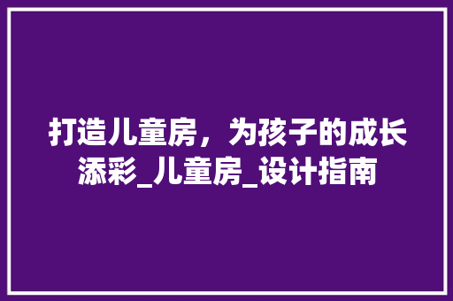 打造儿童房，为孩子的成长添彩_儿童房_设计指南