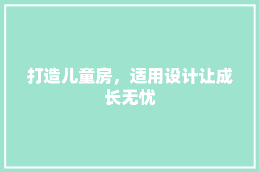 打造儿童房，适用设计让成长无忧