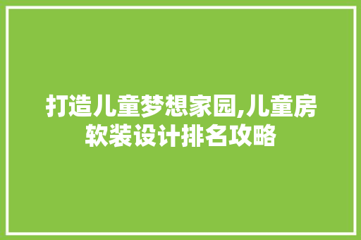打造儿童梦想家园,儿童房软装设计排名攻略
